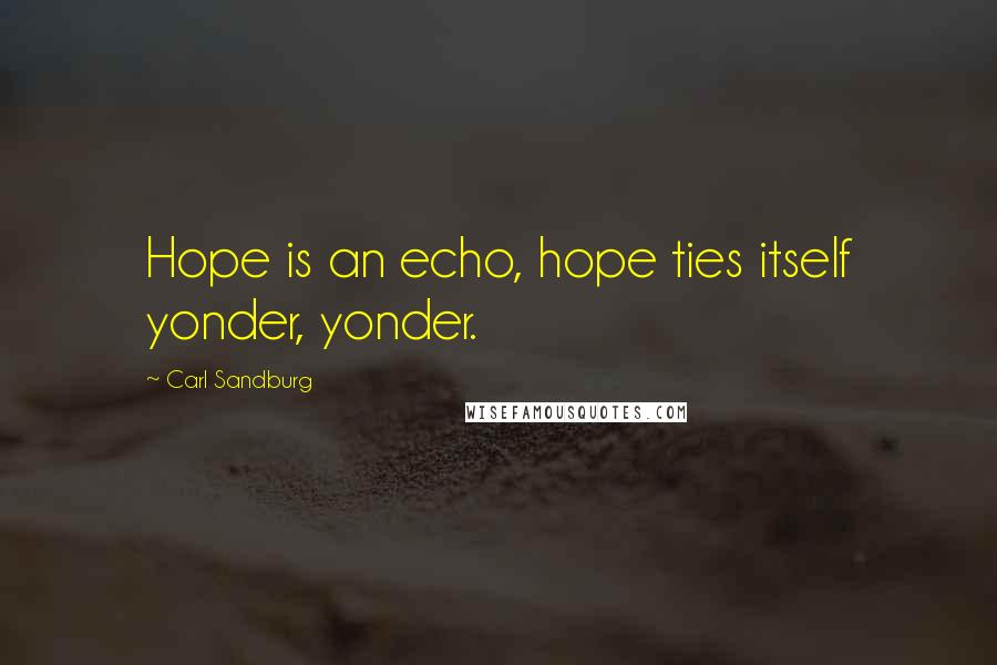Carl Sandburg Quotes: Hope is an echo, hope ties itself yonder, yonder.