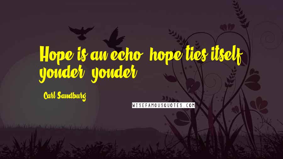 Carl Sandburg Quotes: Hope is an echo, hope ties itself yonder, yonder.
