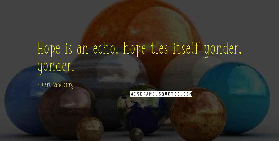 Carl Sandburg Quotes: Hope is an echo, hope ties itself yonder, yonder.