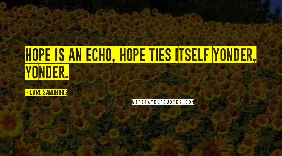 Carl Sandburg Quotes: Hope is an echo, hope ties itself yonder, yonder.