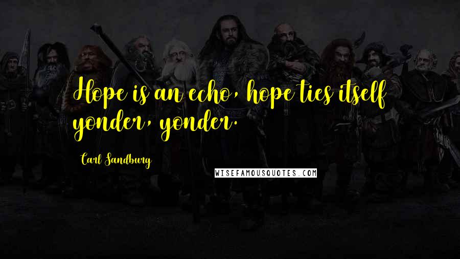 Carl Sandburg Quotes: Hope is an echo, hope ties itself yonder, yonder.