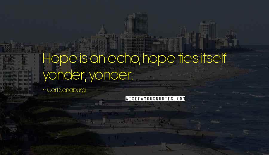 Carl Sandburg Quotes: Hope is an echo, hope ties itself yonder, yonder.