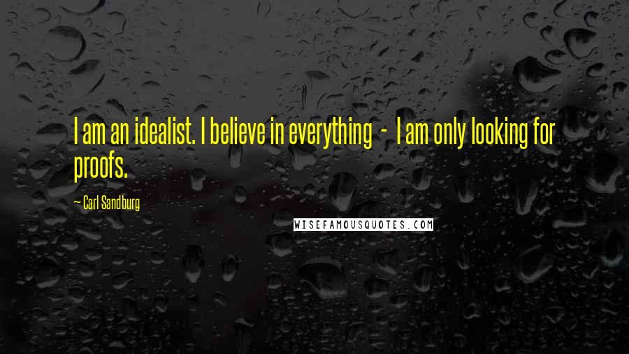 Carl Sandburg Quotes: I am an idealist. I believe in everything - I am only looking for proofs.