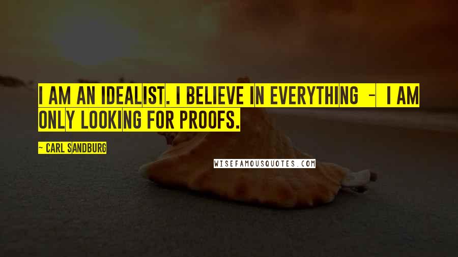Carl Sandburg Quotes: I am an idealist. I believe in everything - I am only looking for proofs.