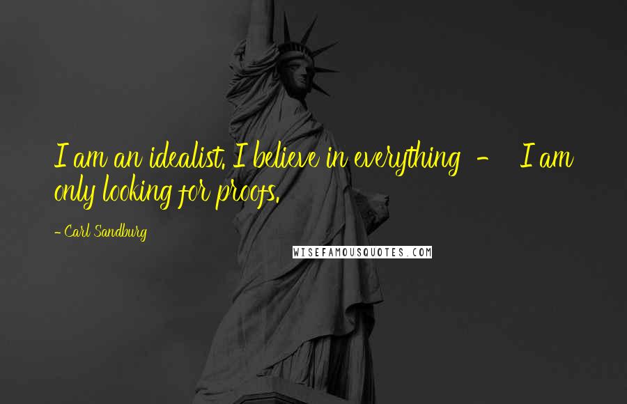 Carl Sandburg Quotes: I am an idealist. I believe in everything - I am only looking for proofs.