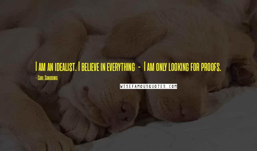 Carl Sandburg Quotes: I am an idealist. I believe in everything - I am only looking for proofs.