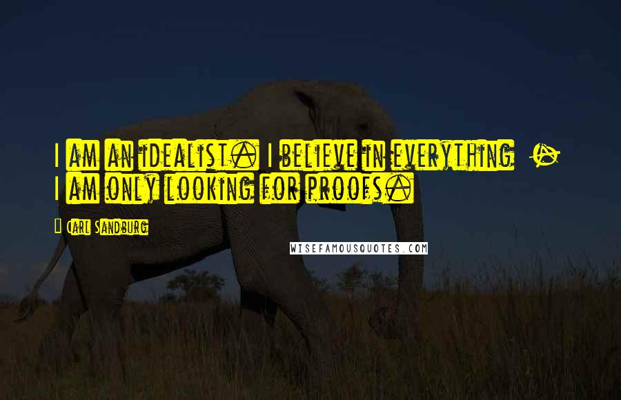 Carl Sandburg Quotes: I am an idealist. I believe in everything - I am only looking for proofs.