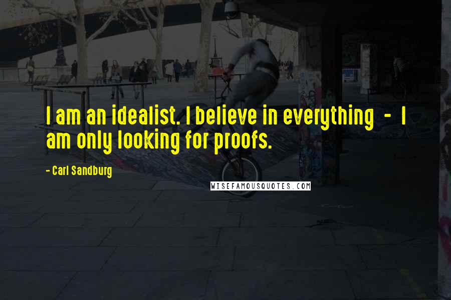 Carl Sandburg Quotes: I am an idealist. I believe in everything - I am only looking for proofs.
