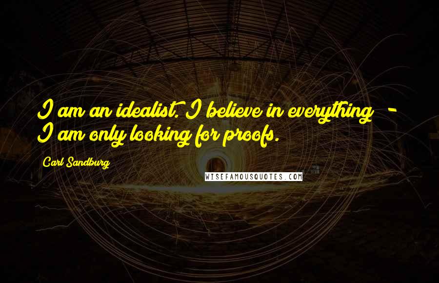 Carl Sandburg Quotes: I am an idealist. I believe in everything - I am only looking for proofs.