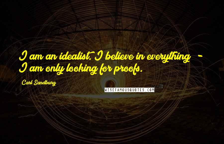 Carl Sandburg Quotes: I am an idealist. I believe in everything  -  I am only looking for proofs.