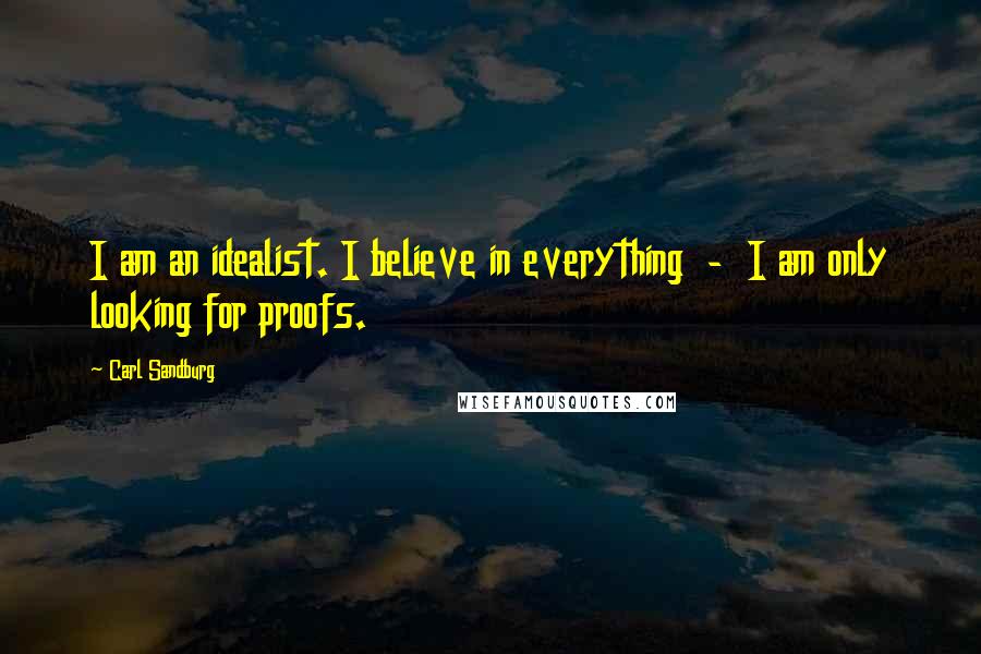 Carl Sandburg Quotes: I am an idealist. I believe in everything - I am only looking for proofs.