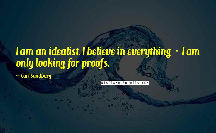Carl Sandburg Quotes: I am an idealist. I believe in everything - I am only looking for proofs.