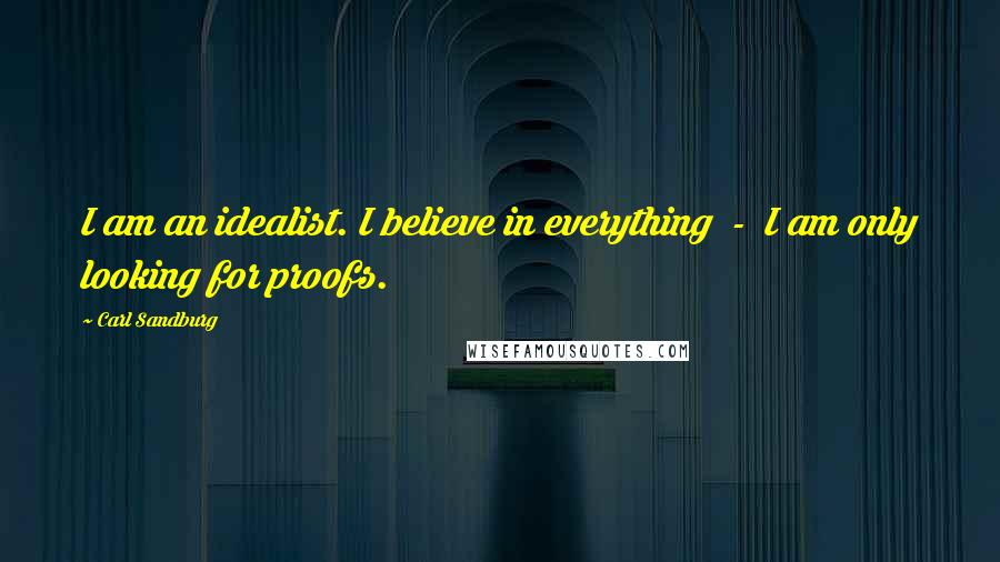 Carl Sandburg Quotes: I am an idealist. I believe in everything - I am only looking for proofs.