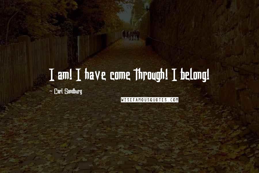 Carl Sandburg Quotes: I am! I have come through! I belong!