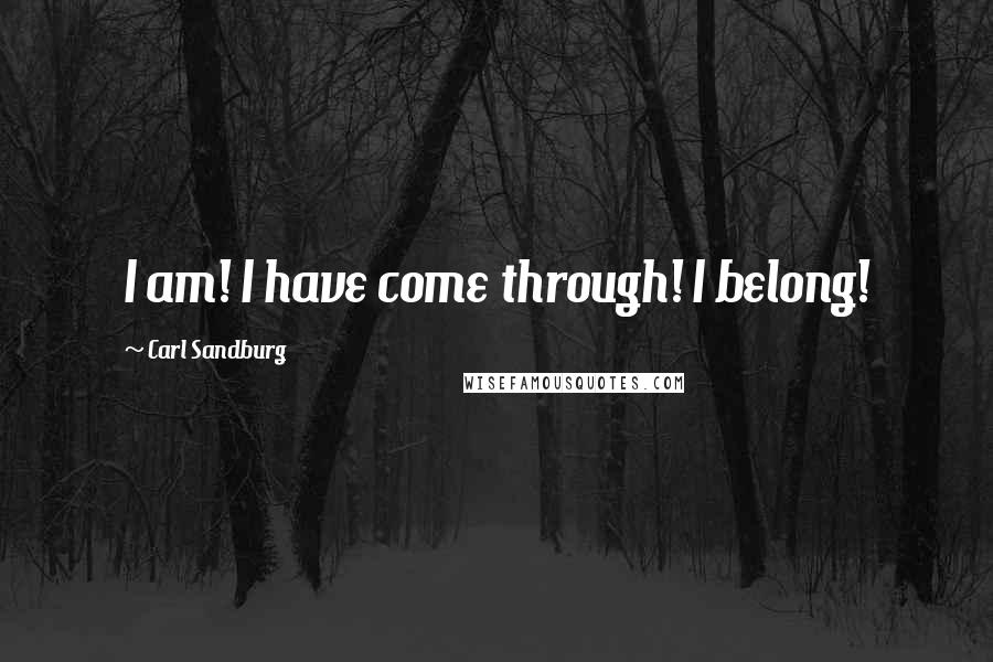 Carl Sandburg Quotes: I am! I have come through! I belong!