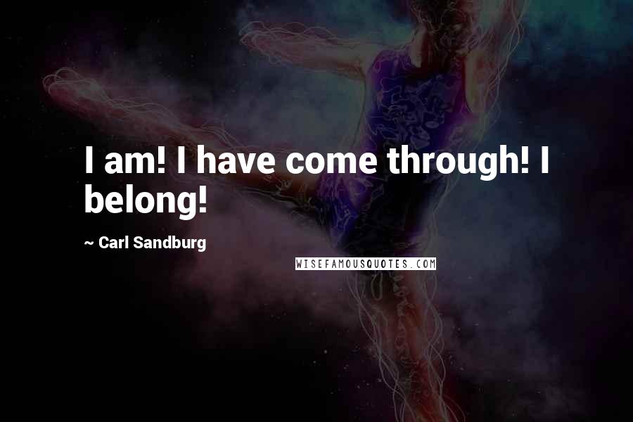 Carl Sandburg Quotes: I am! I have come through! I belong!