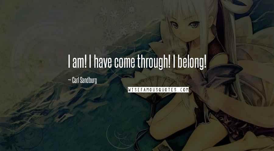 Carl Sandburg Quotes: I am! I have come through! I belong!