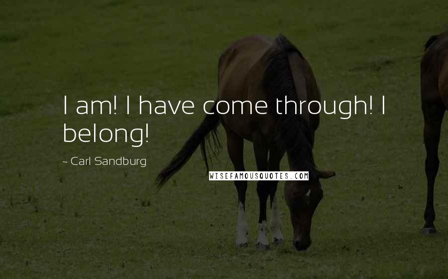 Carl Sandburg Quotes: I am! I have come through! I belong!