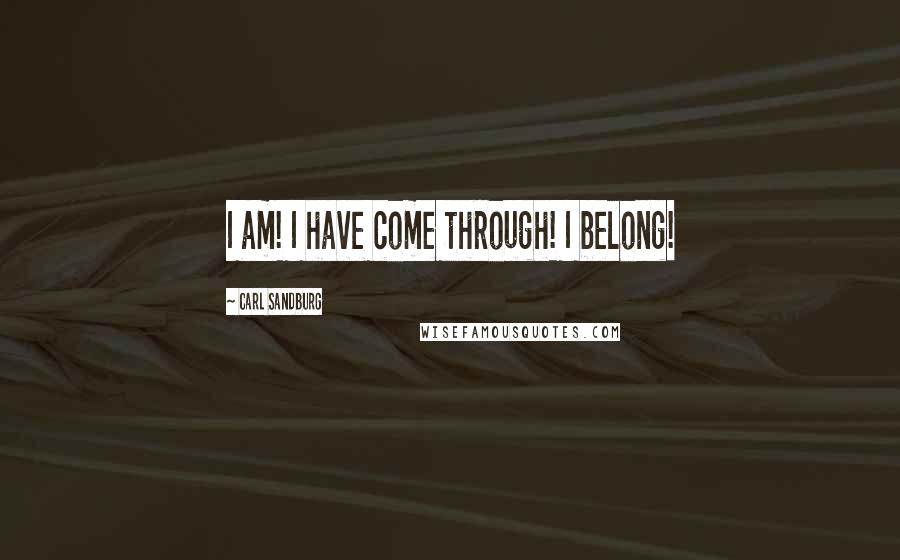 Carl Sandburg Quotes: I am! I have come through! I belong!