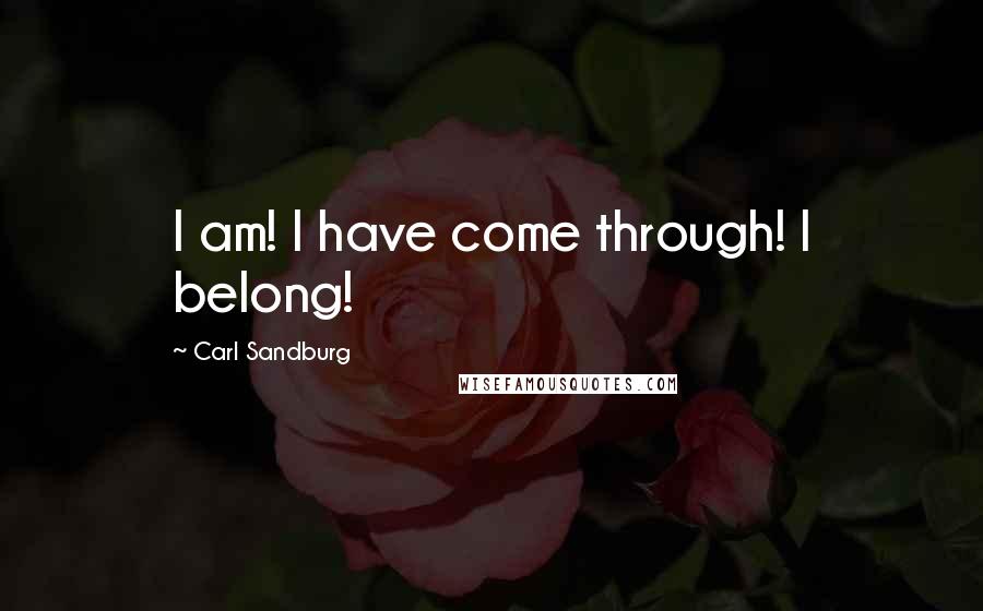 Carl Sandburg Quotes: I am! I have come through! I belong!