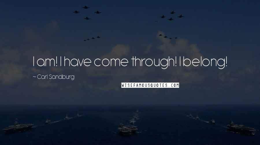 Carl Sandburg Quotes: I am! I have come through! I belong!