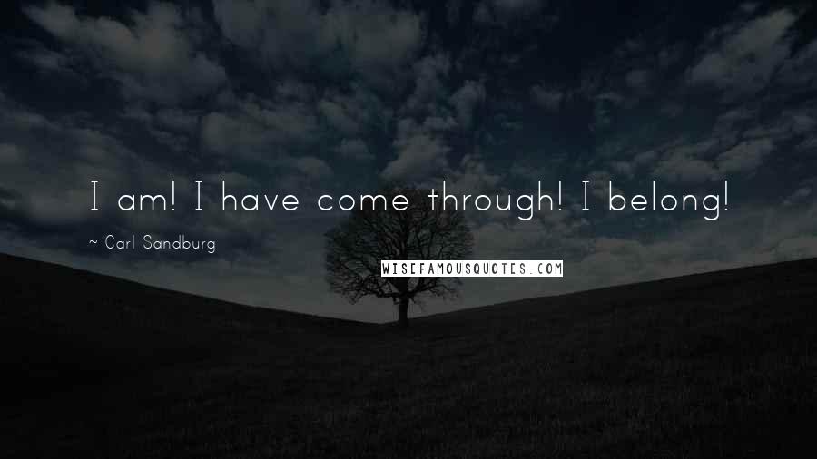 Carl Sandburg Quotes: I am! I have come through! I belong!