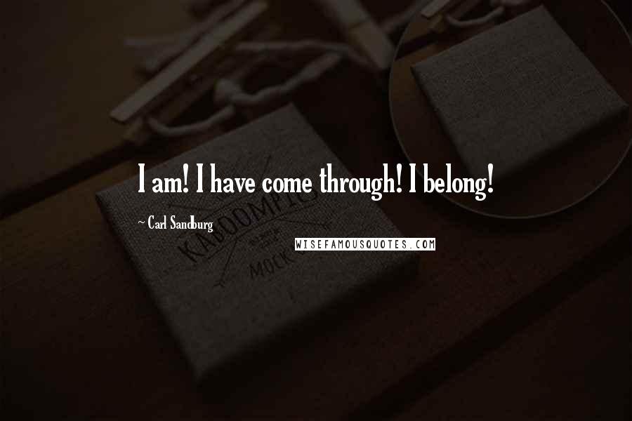 Carl Sandburg Quotes: I am! I have come through! I belong!