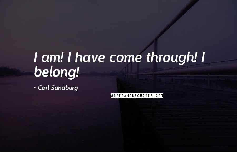 Carl Sandburg Quotes: I am! I have come through! I belong!