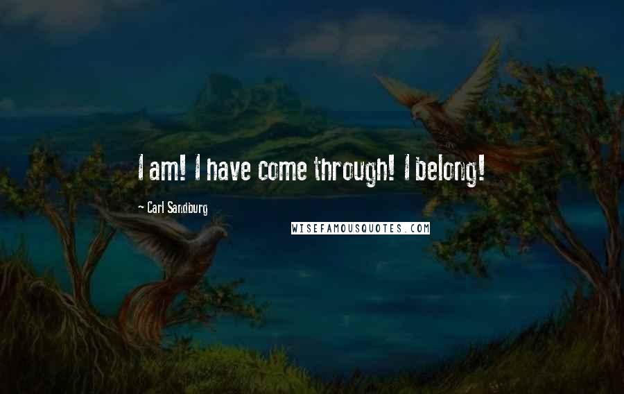 Carl Sandburg Quotes: I am! I have come through! I belong!