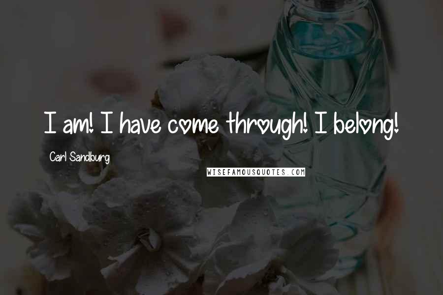 Carl Sandburg Quotes: I am! I have come through! I belong!