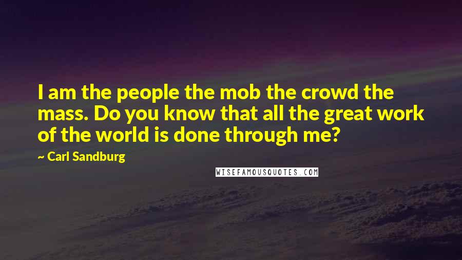Carl Sandburg Quotes: I am the people the mob the crowd the mass. Do you know that all the great work of the world is done through me?