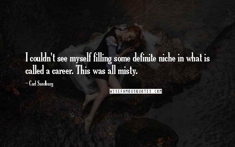 Carl Sandburg Quotes: I couldn't see myself filling some definite niche in what is called a career. This was all misty.