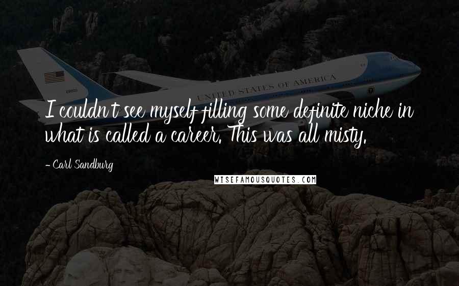 Carl Sandburg Quotes: I couldn't see myself filling some definite niche in what is called a career. This was all misty.