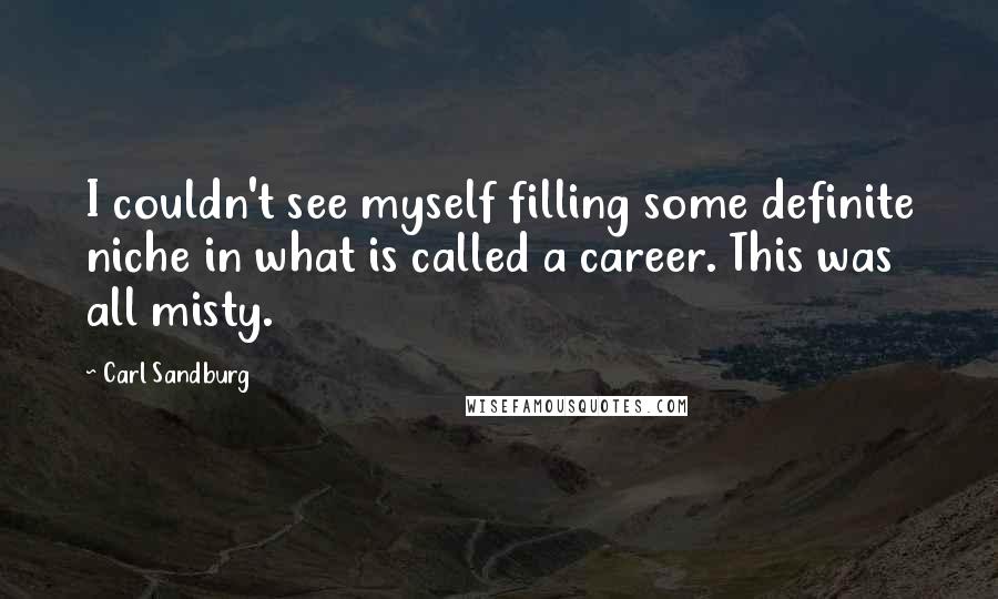 Carl Sandburg Quotes: I couldn't see myself filling some definite niche in what is called a career. This was all misty.