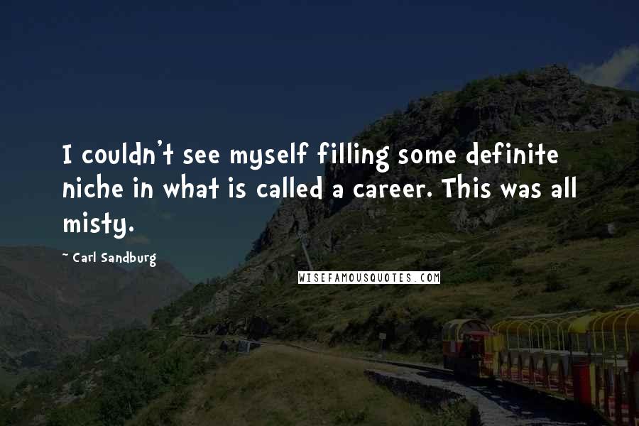 Carl Sandburg Quotes: I couldn't see myself filling some definite niche in what is called a career. This was all misty.