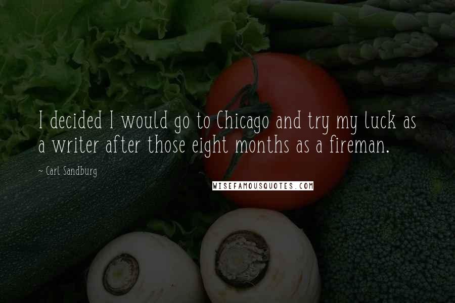 Carl Sandburg Quotes: I decided I would go to Chicago and try my luck as a writer after those eight months as a fireman.