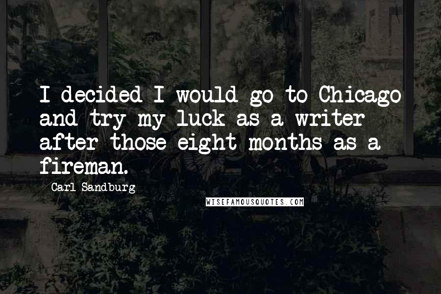 Carl Sandburg Quotes: I decided I would go to Chicago and try my luck as a writer after those eight months as a fireman.
