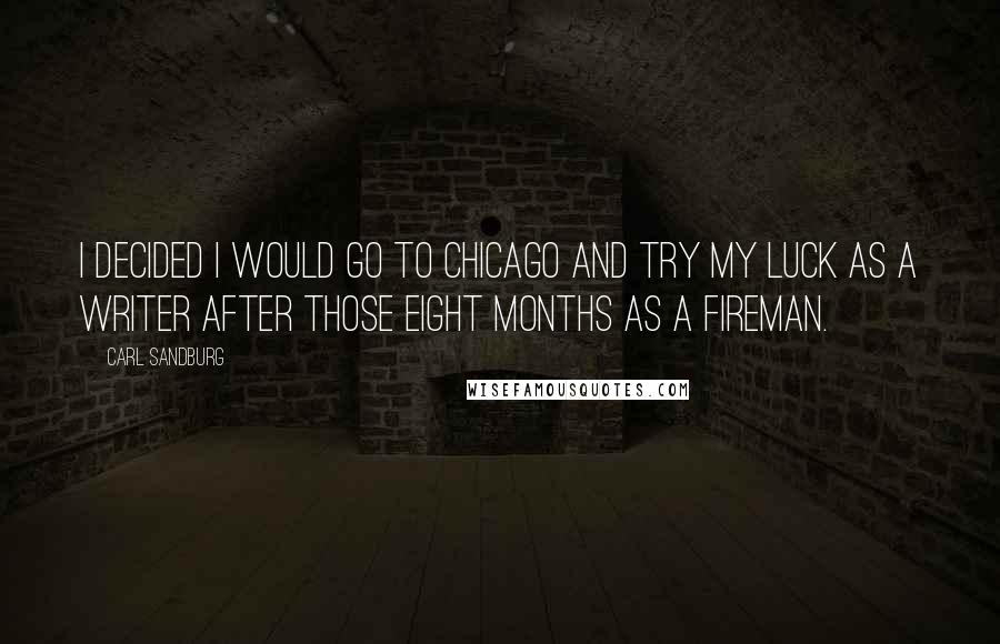 Carl Sandburg Quotes: I decided I would go to Chicago and try my luck as a writer after those eight months as a fireman.