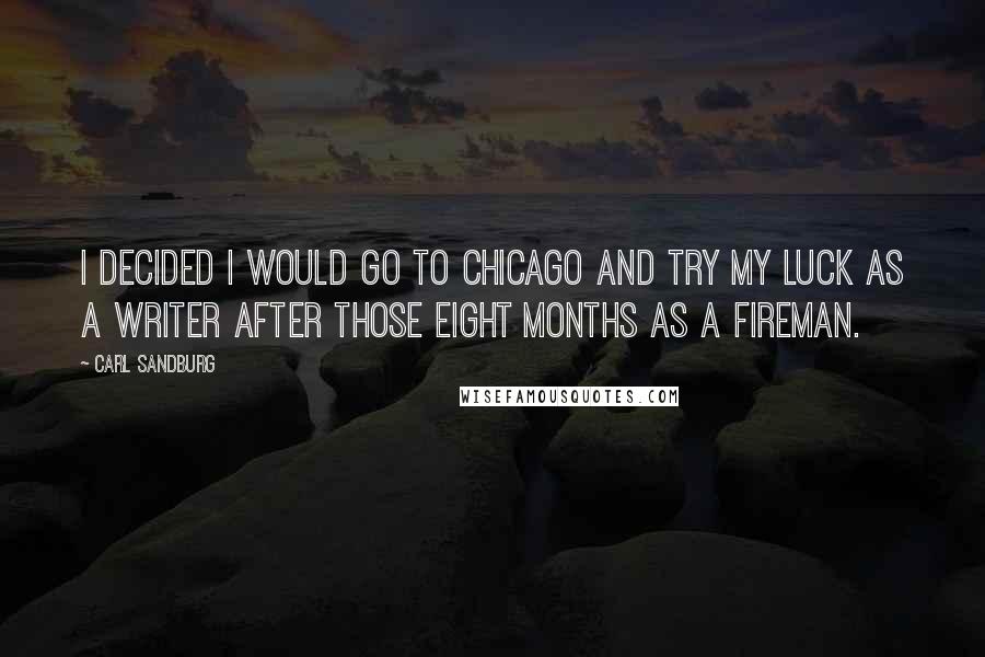 Carl Sandburg Quotes: I decided I would go to Chicago and try my luck as a writer after those eight months as a fireman.
