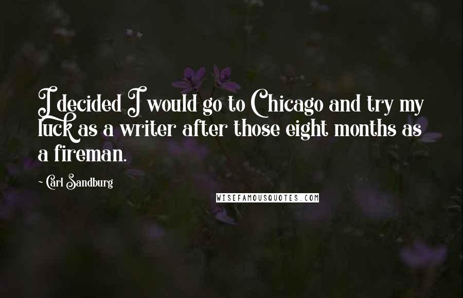 Carl Sandburg Quotes: I decided I would go to Chicago and try my luck as a writer after those eight months as a fireman.
