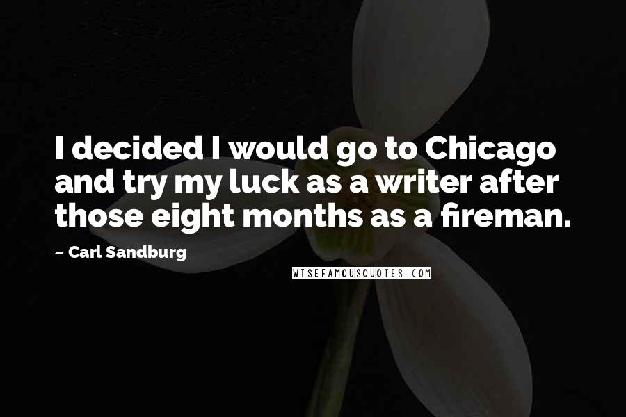 Carl Sandburg Quotes: I decided I would go to Chicago and try my luck as a writer after those eight months as a fireman.