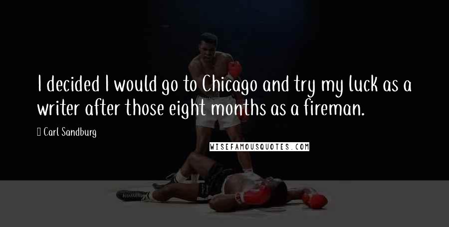 Carl Sandburg Quotes: I decided I would go to Chicago and try my luck as a writer after those eight months as a fireman.