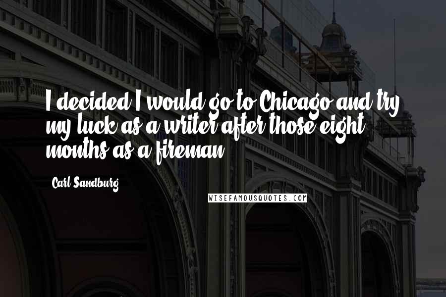 Carl Sandburg Quotes: I decided I would go to Chicago and try my luck as a writer after those eight months as a fireman.