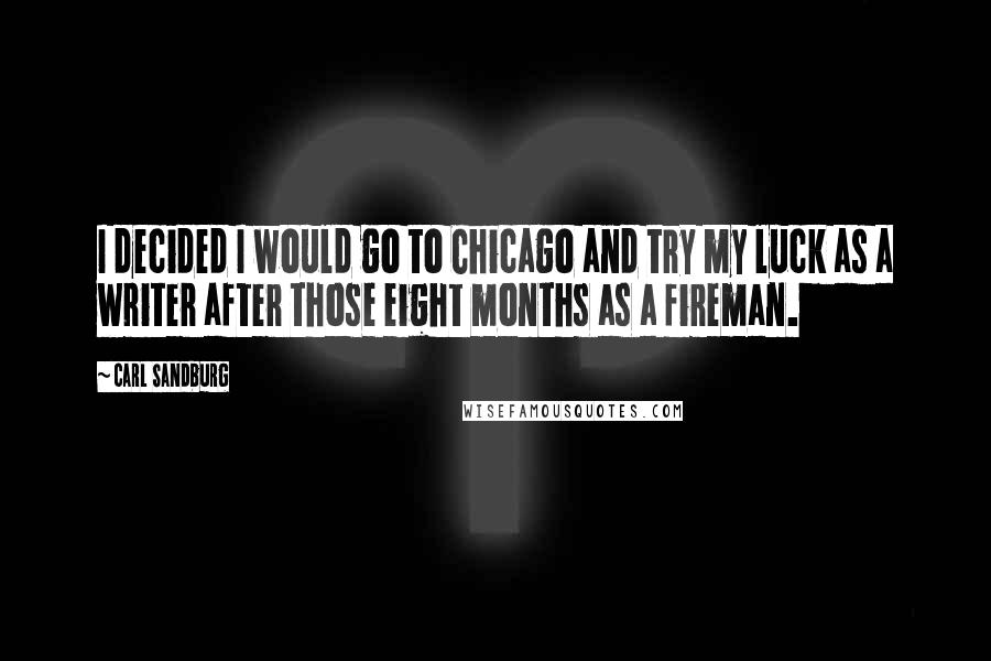 Carl Sandburg Quotes: I decided I would go to Chicago and try my luck as a writer after those eight months as a fireman.