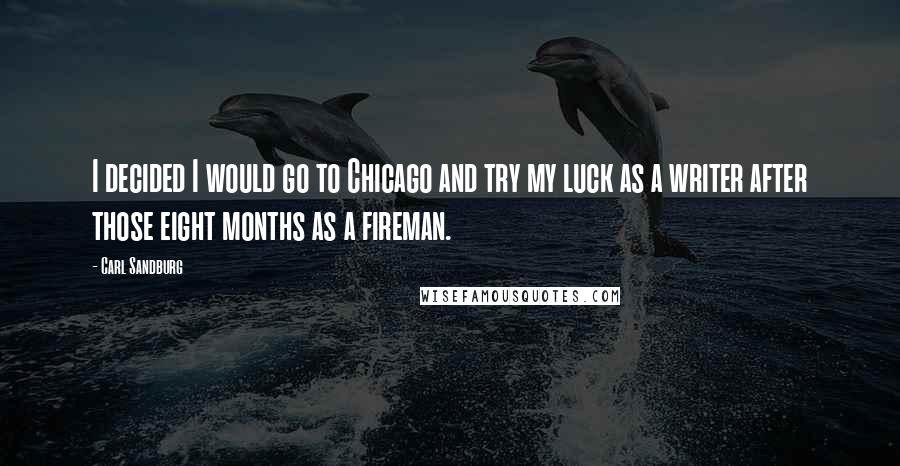 Carl Sandburg Quotes: I decided I would go to Chicago and try my luck as a writer after those eight months as a fireman.