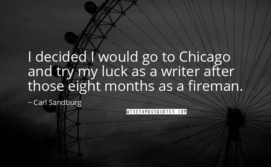 Carl Sandburg Quotes: I decided I would go to Chicago and try my luck as a writer after those eight months as a fireman.