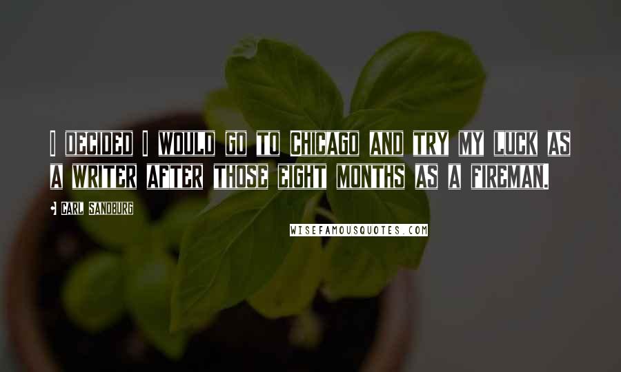 Carl Sandburg Quotes: I decided I would go to Chicago and try my luck as a writer after those eight months as a fireman.