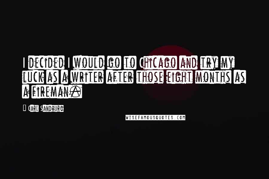 Carl Sandburg Quotes: I decided I would go to Chicago and try my luck as a writer after those eight months as a fireman.