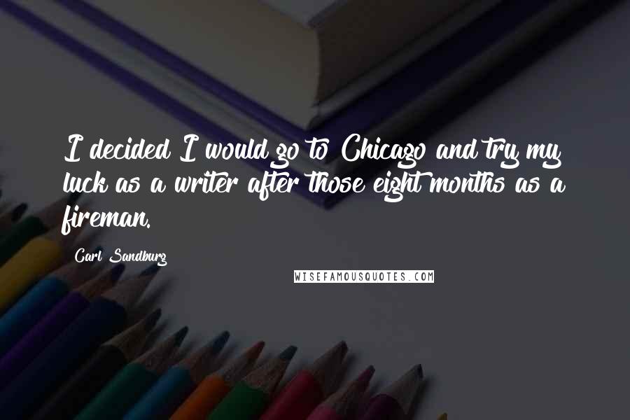 Carl Sandburg Quotes: I decided I would go to Chicago and try my luck as a writer after those eight months as a fireman.