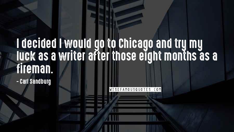 Carl Sandburg Quotes: I decided I would go to Chicago and try my luck as a writer after those eight months as a fireman.